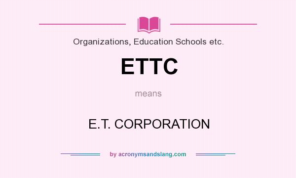 What does ETTC mean? It stands for E.T. CORPORATION