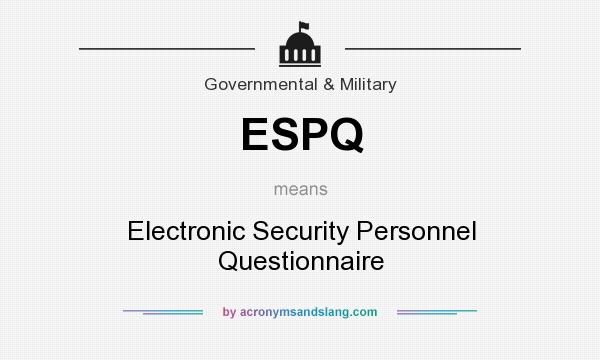 What does ESPQ mean? It stands for Electronic Security Personnel Questionnaire