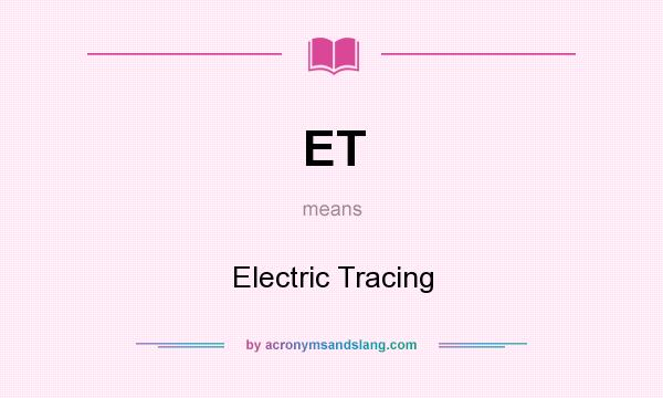 What does ET mean? It stands for Electric Tracing