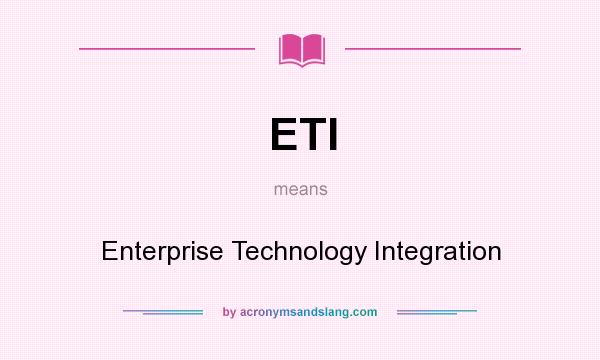 What does ETI mean? It stands for Enterprise Technology Integration