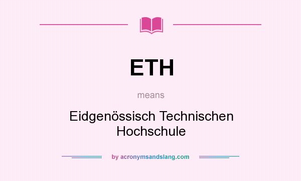 What does ETH mean? It stands for Eidgenössisch Technischen Hochschule