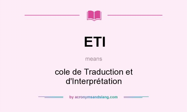 What does ETI mean? It stands for cole de Traduction et d`Interprétation