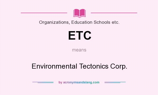 What does ETC mean? It stands for Environmental Tectonics Corp.
