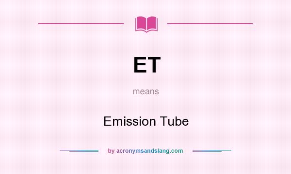What does ET mean? It stands for Emission Tube