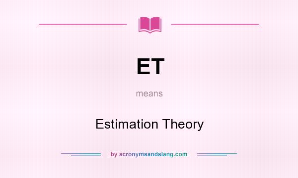 What does ET mean? It stands for Estimation Theory