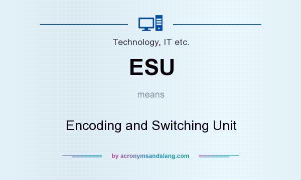 What does ESU mean? It stands for Encoding and Switching Unit