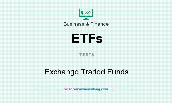 What does ETFs mean? It stands for Exchange Traded Funds