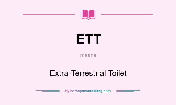 What does ETT mean? It stands for Extra-Terrestrial Toilet