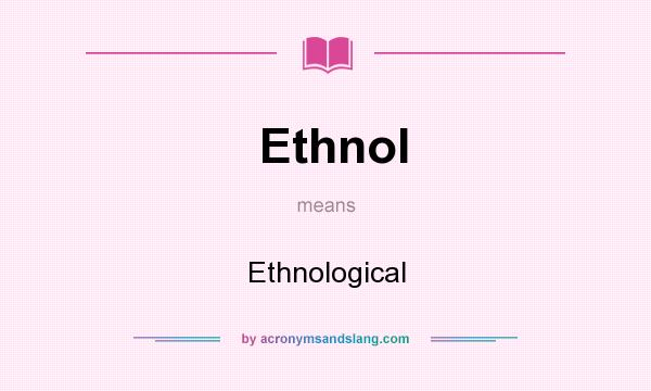 What does Ethnol mean? It stands for Ethnological