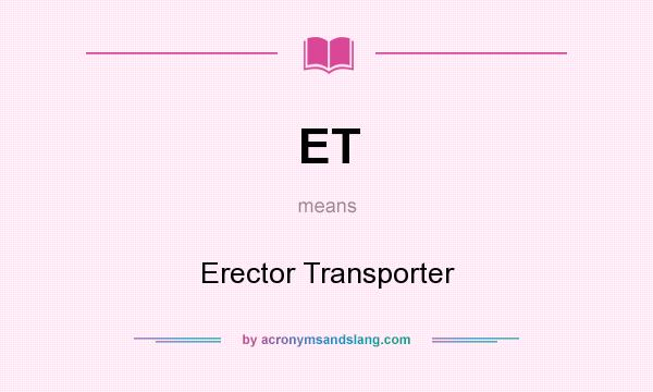 What does ET mean? It stands for Erector Transporter
