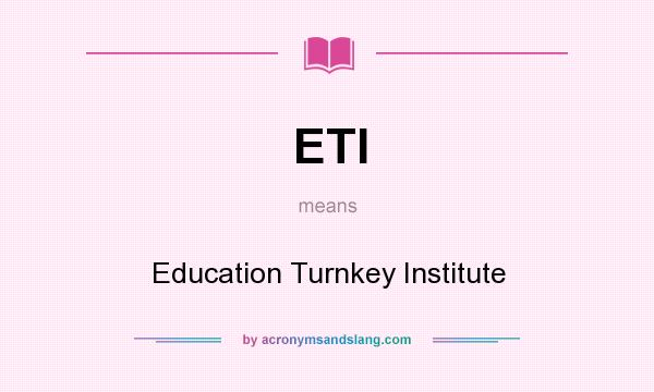 What does ETI mean? It stands for Education Turnkey Institute
