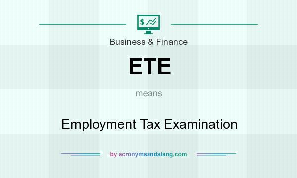 What does ETE mean? It stands for Employment Tax Examination