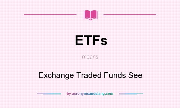 What does ETFs mean? It stands for Exchange Traded Funds See