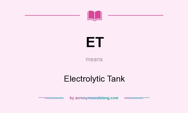 What does ET mean? It stands for Electrolytic Tank