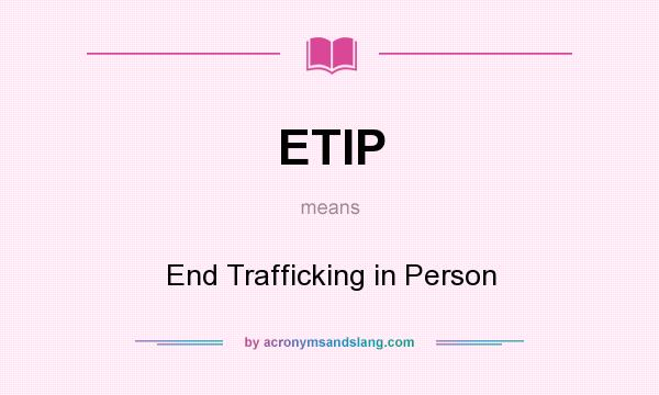 What does ETIP mean? It stands for End Trafficking in Person