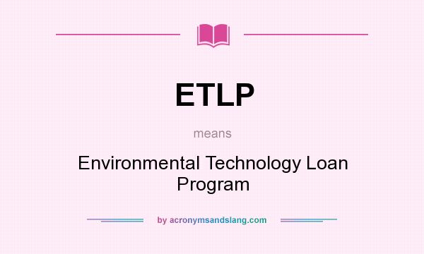 What does ETLP mean? It stands for Environmental Technology Loan Program