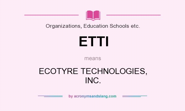 What does ETTI mean? It stands for ECOTYRE TECHNOLOGIES, INC.