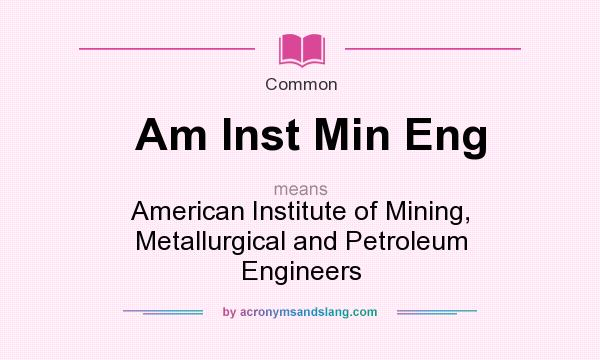 What does Am Inst Min Eng mean? It stands for American Institute of Mining, Metallurgical and Petroleum Engineers