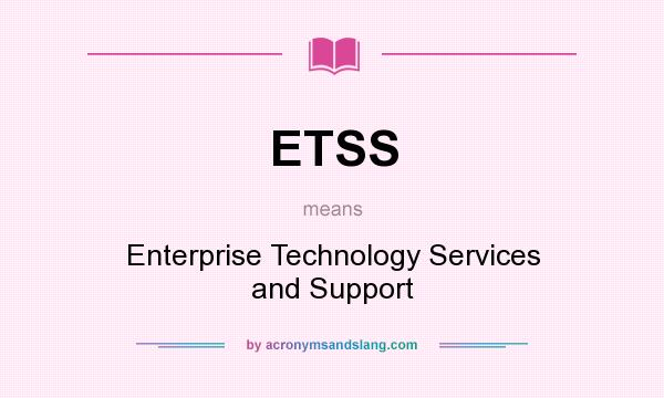 What does ETSS mean? It stands for Enterprise Technology Services and Support