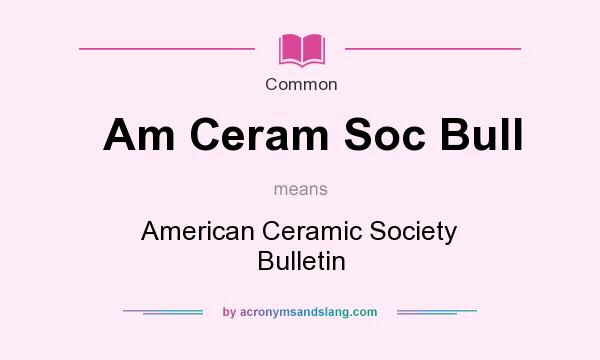 What does Am Ceram Soc Bull mean? It stands for American Ceramic Society Bulletin