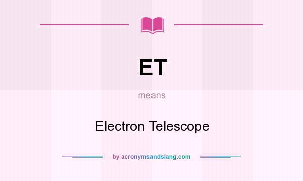 What does ET mean? It stands for Electron Telescope