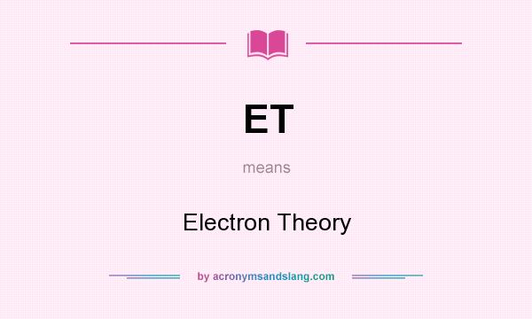 What does ET mean? It stands for Electron Theory