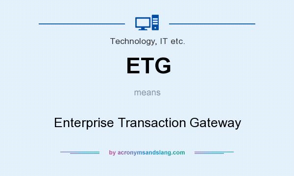 What does ETG mean? It stands for Enterprise Transaction Gateway