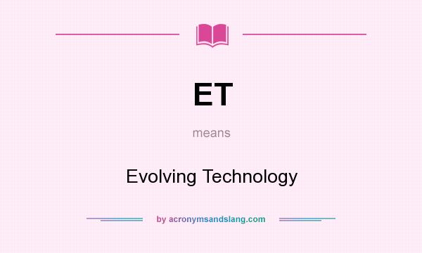 What does ET mean? It stands for Evolving Technology