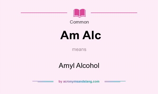 What does Am Alc mean? It stands for Amyl Alcohol