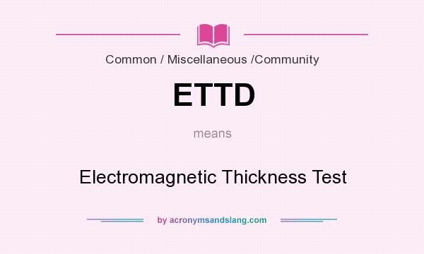What does ETTD mean? It stands for Electromagnetic Thickness Test