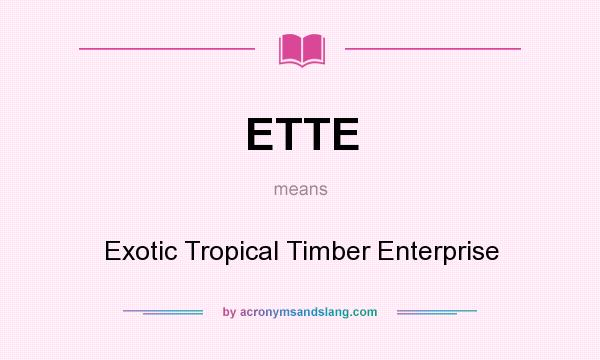 What does ETTE mean? It stands for Exotic Tropical Timber Enterprise
