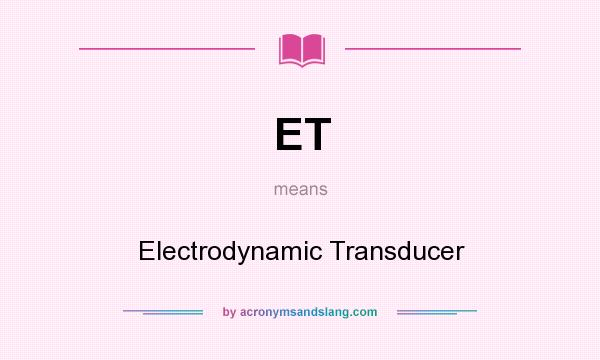What does ET mean? It stands for Electrodynamic Transducer