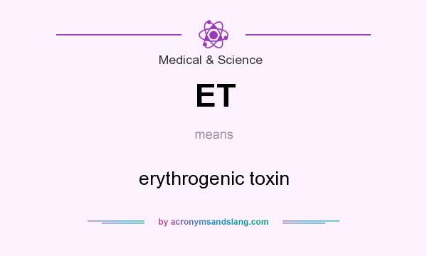 What does ET mean? It stands for erythrogenic toxin