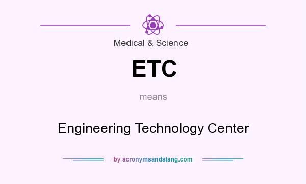 What does ETC mean? It stands for Engineering Technology Center