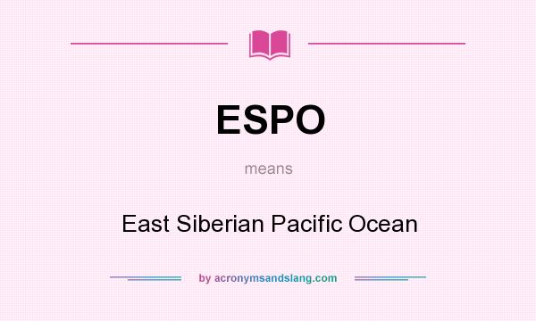What does ESPO mean? It stands for East Siberian Pacific Ocean