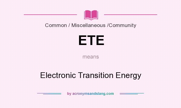 What does ETE mean? It stands for Electronic Transition Energy