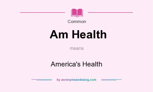 What does Am Health mean? It stands for America`s Health