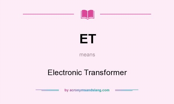 What does ET mean? It stands for Electronic Transformer