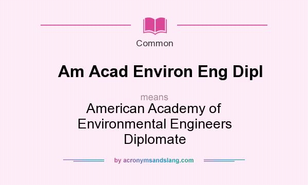 What does Am Acad Environ Eng Dipl mean? It stands for American Academy of Environmental Engineers Diplomate