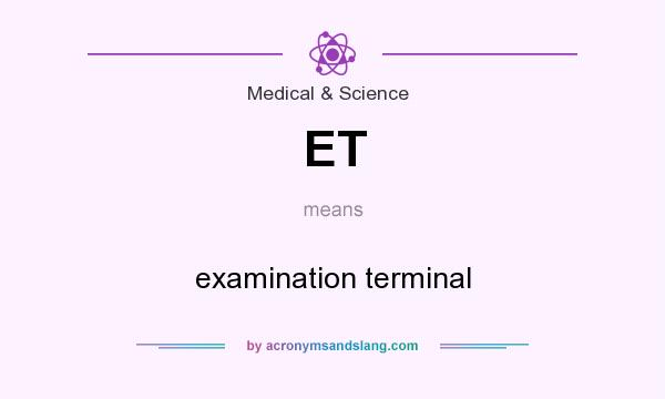 What does ET mean? It stands for examination terminal