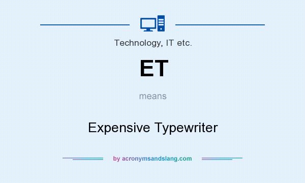 What does ET mean? It stands for Expensive Typewriter