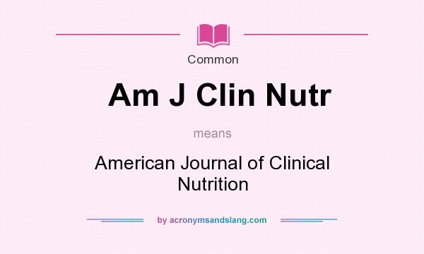 What does Am J Clin Nutr mean? It stands for American Journal of Clinical Nutrition