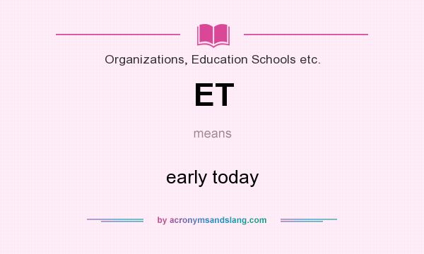 What does ET mean? It stands for early today