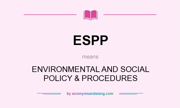 What does ESPP mean? It stands for ENVIRONMENTAL AND SOCIAL POLICY & PROCEDURES