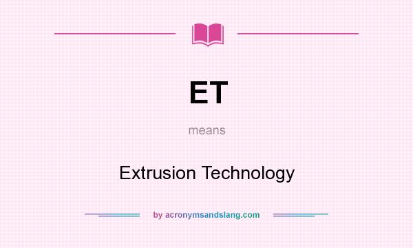 What does ET mean? It stands for Extrusion Technology