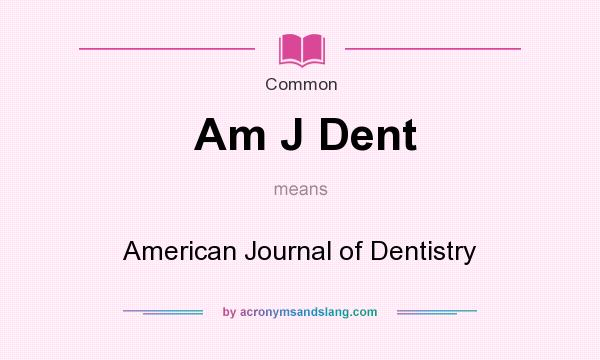 What does Am J Dent mean? It stands for American Journal of Dentistry