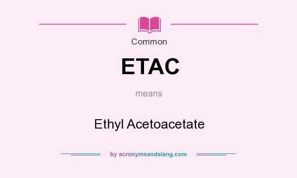 What does ETAC mean? It stands for Ethyl Acetoacetate