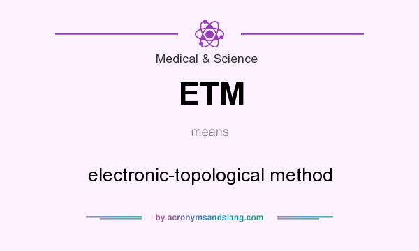 What does ETM mean? It stands for electronic-topological method