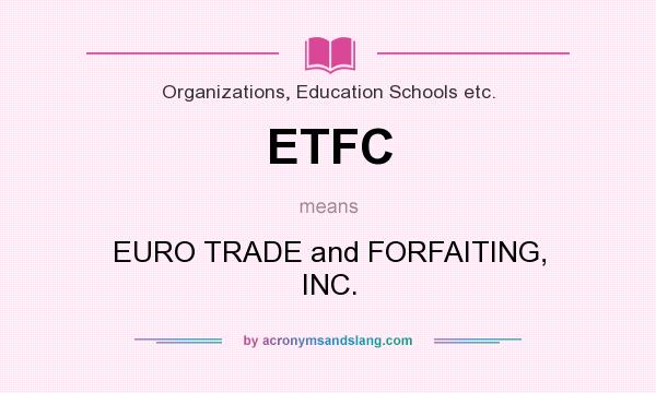What does ETFC mean? It stands for EURO TRADE and FORFAITING, INC.