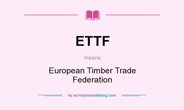 What does ETTF mean? It stands for European Timber Trade Federation